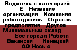 Водитель с категорией Е › Название организации ­ Компания-работодатель › Отрасль предприятия ­ Другое › Минимальный оклад ­ 30 000 - Все города Работа » Вакансии   . Ненецкий АО,Несь с.